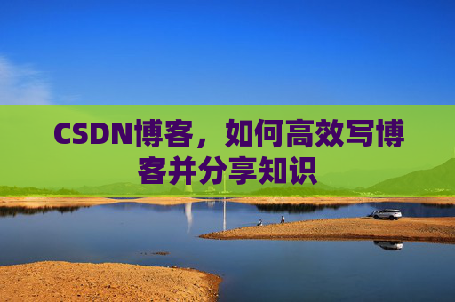 CSDN博客,如何高效写博客并分享知识